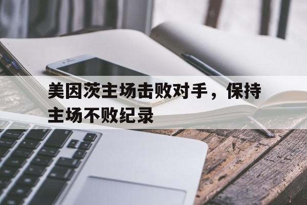 美因茨主场击败对手，保持主场不败纪录的简单介绍